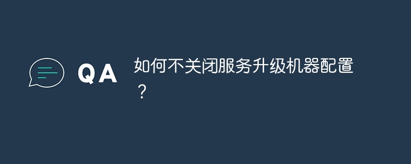 如何不关闭服务升级机器配置?