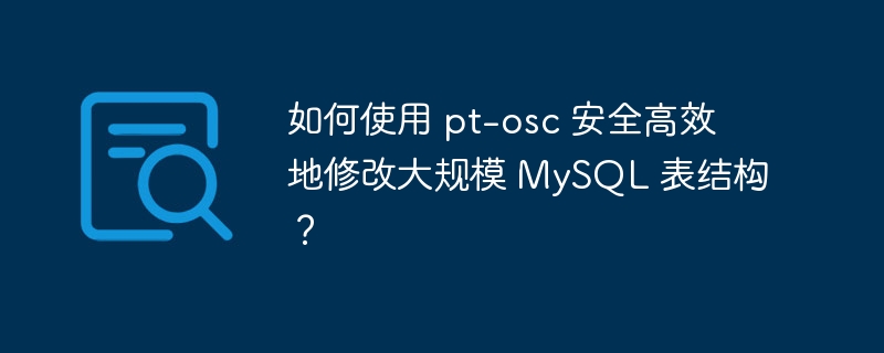 如何使用 pt-osc 安全高效地修改大规模 mysql 表结构?