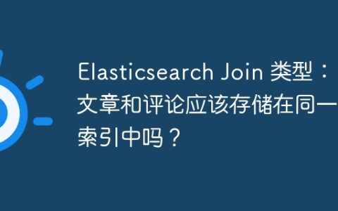 Elasticsearch Join 类型：文章和评论应该存储在同一个索引中吗？