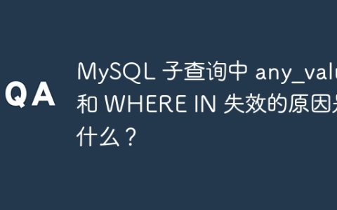 MySQL 子查询中 any_value 和 WHERE IN 失效的原因是什么？