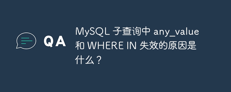 mysql 子查询中 any_value 和 where in 失效的原因是什么?