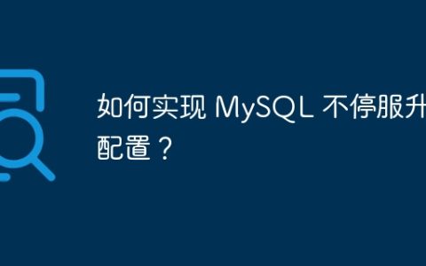 如何实现 MySQL 不停服升级配置？