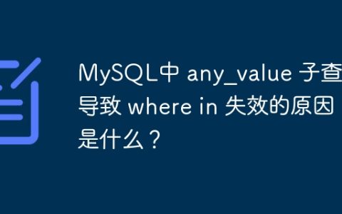 MySQL中 any_value 子查询导致 where in 失效的原因是什么？