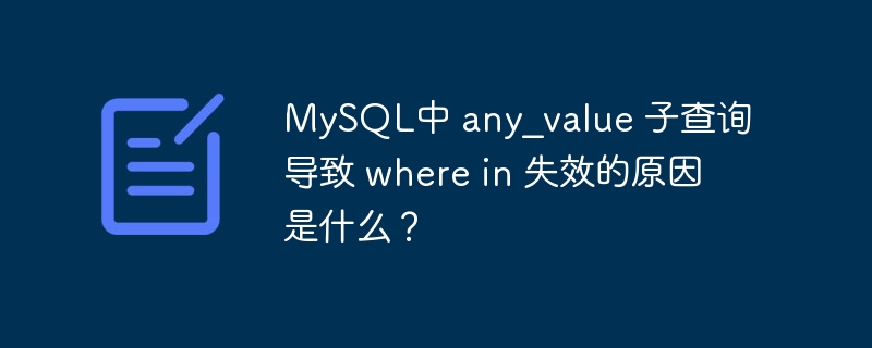 mysql中 any_value 子查询导致 where in 失效的原因是什么?
