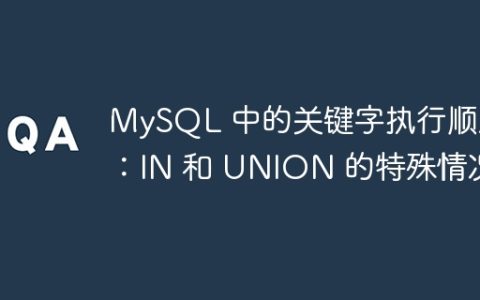 MySQL 中的关键字执行顺序：IN 和 UNION 的特殊情况
