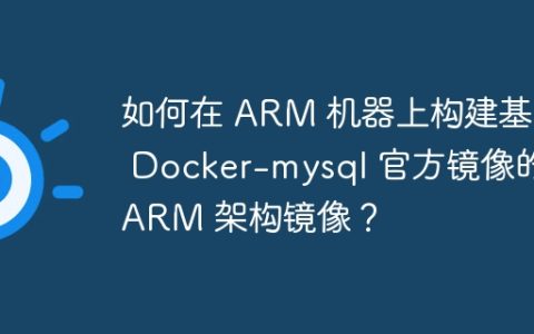 如何在 ARM 机器上构建基于 Docker-mysql 官方镜像的 ARM 架构镜像？
