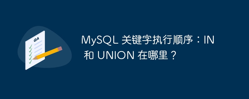 mysql 关键字执行顺序:in 和 union 在哪里?