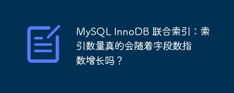 mysql innodb 联合索引:索引数量真的会随着字段数指数增长吗?
