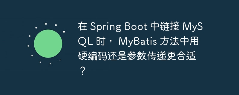 在 spring boot 中链接 mysql 时, mybatis 方法中用硬编码还是参数传递更合适?