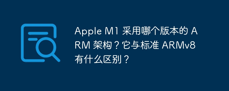 apple m1 采用哪个版本的 arm 架构?它与标准 armv8 有什么区别?