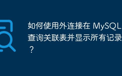 如何使用外连接在 MySQL 中查询关联表并显示所有记录？