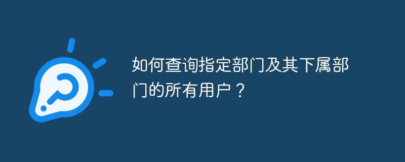 如何查询指定部门及其下属部门的所有用户?