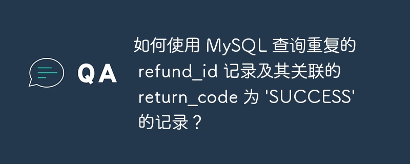 如何使用 mysql 查询重复的 refund_id 记录及其关联的 return_code 为 'success' 的记录?