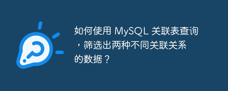 如何使用 mysql 关联表查询,筛选出两种不同关联关系的数据?