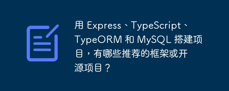 用 express、typescript、typeorm 和 mysql 搭建项目,有哪些推荐的框架或开源项目?