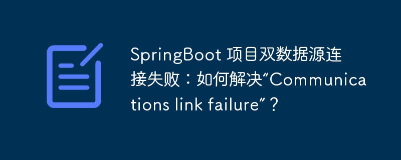 springboot 项目双数据源连接失败:如何解决“communications link failure”?