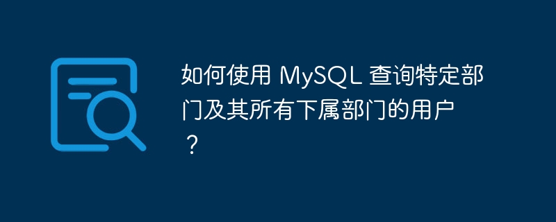 如何使用 mysql 查询特定部门及其所有下属部门的用户?