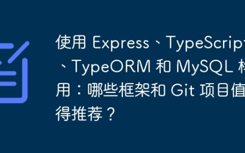 使用 Express、TypeScript、TypeORM 和 MySQL 构建应用：哪些框架和 Git 项目值得推荐？