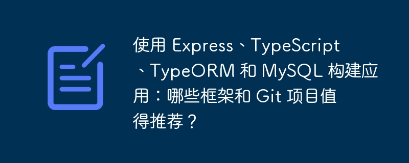 使用 express、typescript、typeorm 和 mysql 构建应用:哪些框架和 git 项目值得推荐?