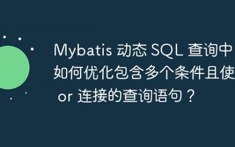 Mybatis 动态 SQL 查询中，如何优化包含多个条件且使用 or 连接的查询语句？