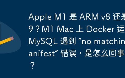 Apple M1 是 ARM v8 还是 v9？M1 Mac 上 Docker 运行 MySQL 遇到 “no matching manifest” 错误，是怎么回事？