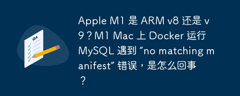 apple m1 是 arm v8 还是 v9?m1 mac 上 docker 运行 mysql 遇到 “no matching manifest” 错误,是怎么回事?