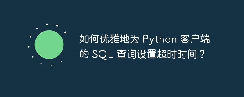 如何优雅地为 python 客户端的 sql 查询设置超时时间?