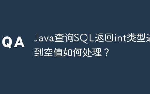 Java查询SQL返回int类型遇到空值如何处理？