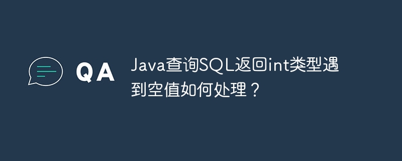 java查询sql返回int类型遇到空值如何处理?