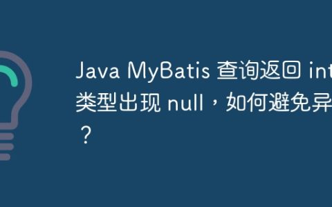 Java MyBatis 查询返回 int 类型出现 null，如何避免异常？