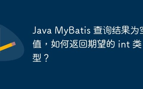 Java MyBatis 查询结果为空值，如何返回期望的 int 类型？