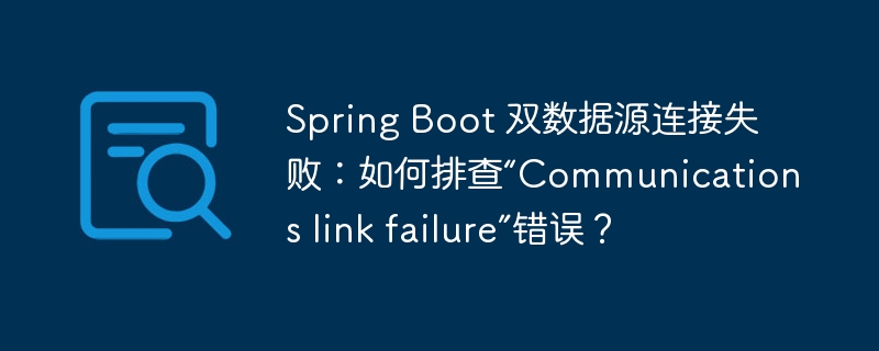 spring boot 双数据源连接失败:如何排查“communications link failure”错误?