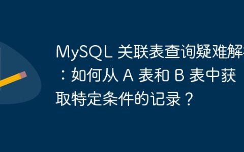 MySQL 关联表查询疑难解析：如何从 A 表和 B 表中获取特定条件的记录？