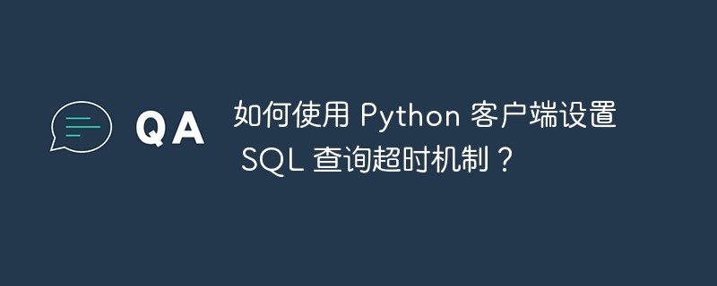 如何使用 python 客户端设置 sql 查询超时机制?