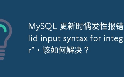 MySQL 更新时偶发性报错“invalid input syntax for integer”，该如何解决？