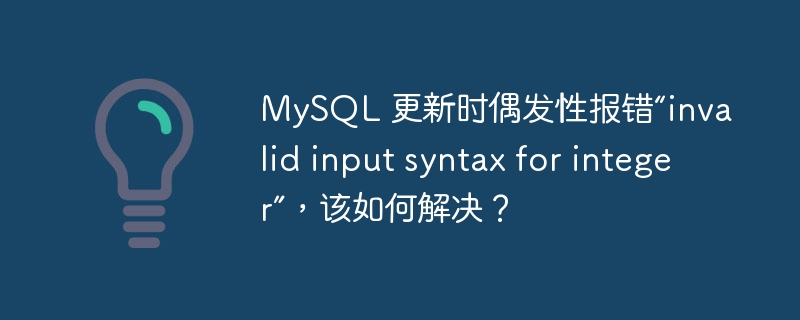 mysql 更新时偶发性报错“invalid input syntax for integer”,该如何解决?