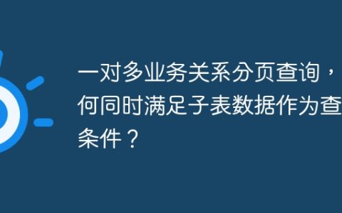 一对多业务关系分页查询，如何同时满足子表数据作为查询条件？