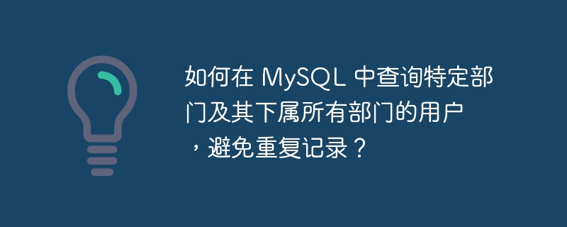 如何在 mysql 中查询特定部门及其下属所有部门的用户,避免重复记录?