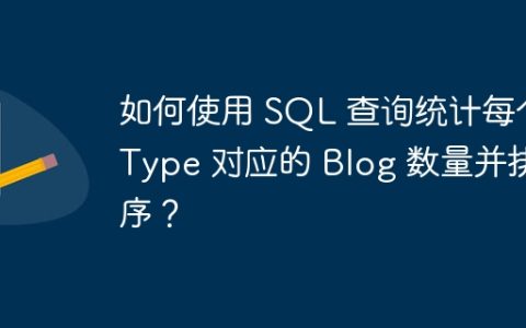 如何使用 SQL 查询统计每个 Type 对应的 Blog 数量并排序？