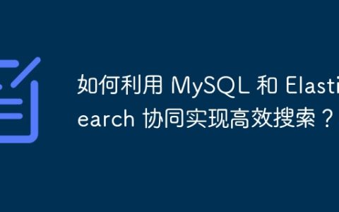 如何利用 MySQL 和 Elasticsearch 协同实现高效搜索？