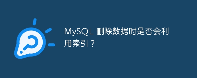 mysql 删除数据时是否会利用索引?