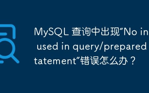 MySQL 查询中出现“No index used in query/prepared statement”错误怎么办？