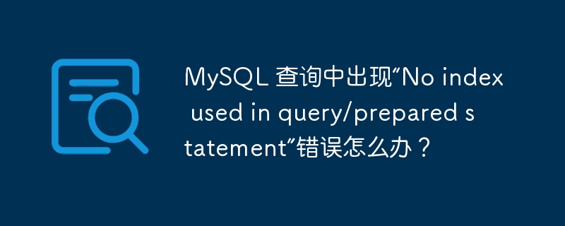 mysql 查询中出现“no index used in query/prepared statement”错误怎么办?