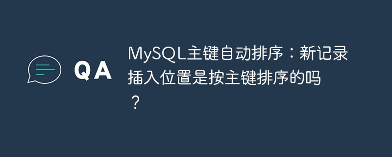 mysql主键自动排序:新记录插入位置是按主键排序的吗?