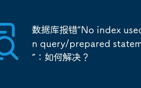 数据库报错“No index used in query/prepared statement”：如何解决？