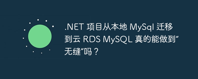 .net 项目从本地 mysql 迁移到云 rds mysql 真的能做到“无缝”吗?