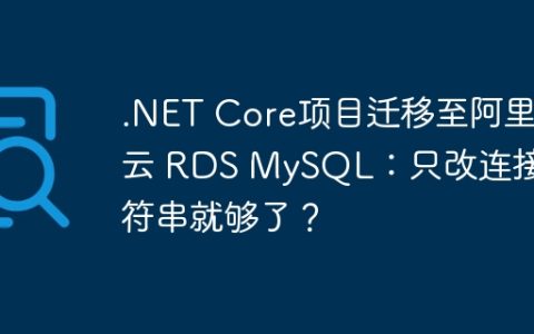 .NET Core项目迁移至阿里云 RDS MySQL：只改连接字符串就够了？
