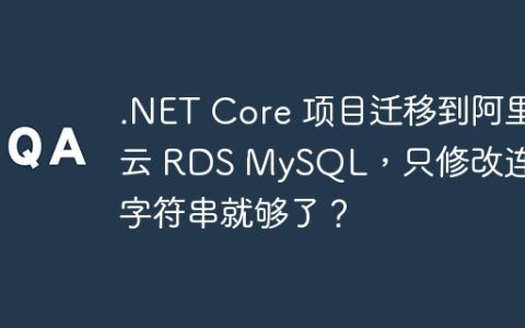 .NET Core 项目迁移到阿里云 RDS MySQL，只修改连接字符串就够了？