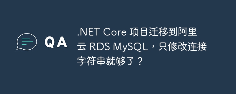 .net core 项目迁移到阿里云 rds mysql,只修改连接字符串就够了?