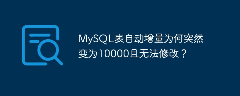 mysql表自动增量为何突然变为10000且无法修改?